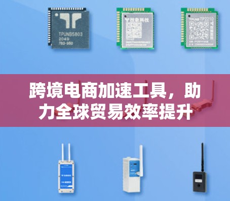 跨境电商加速工具，助力全球贸易效率提升