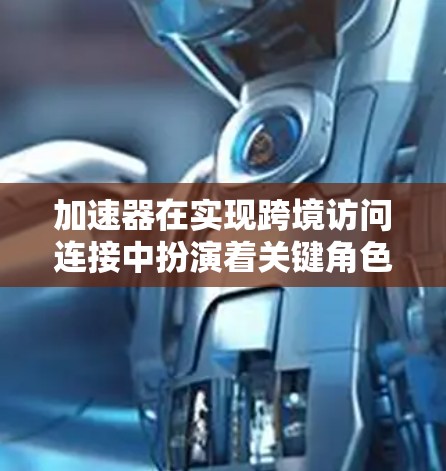 加速器在实现跨境访问连接中扮演着关键角色，通过IP地址转换和网络连接功能，用户可以在不同国家之间访问同一资源。以下是详细的步骤和方法