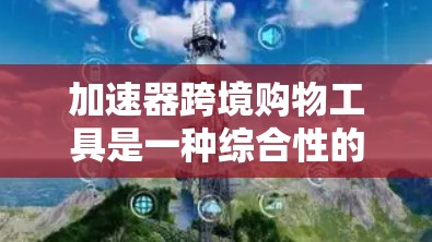 加速器跨境购物工具是一种综合性的支付工具，旨在帮助用户在不同的国家或地区进行支付，无需手动汇率计算。以下是对这一工具的详细介绍
