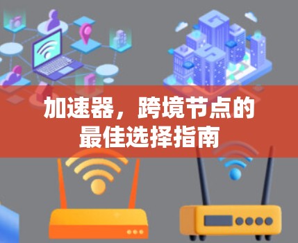 加速器,跨境节点的最佳选择指南 加速器,跨境节点的最佳选择指南