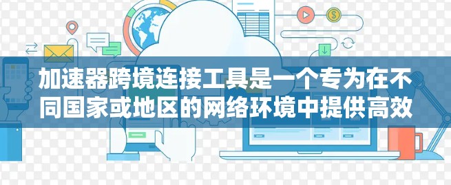 加速器跨境连接工具是一个专为在不同国家或地区的网络环境中提供高效数据传输功能的工具。这些工具通常具备以下关键功能