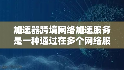 加速器跨境网络加速服务是一种通过在多个网络服务器上运行以提高数据传输速度的工具。以下是关于该服务的详细分析