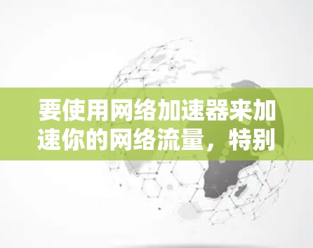 要使用网络加速器来加速你的网络流量，特别是跨境网络加速，以下是详细的步骤指南