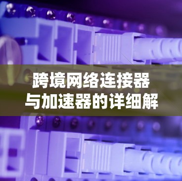 跨境网络连接器与加速器的详细解析