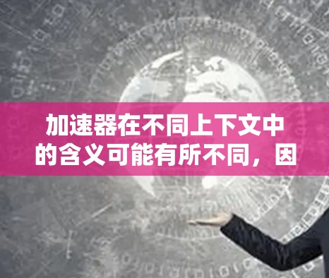 加速器在不同上下文中的含义可能有所不同，因此需要结合具体的上下文来理解。以下是一些可能的解释和优化思路