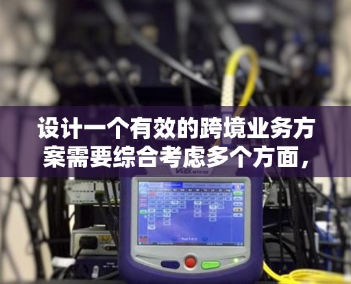 设计一个有效的跨境业务方案需要综合考虑多个方面，确保业务高效、安全和合规。以下是对加速器跨境业务方案的详细分析和建议