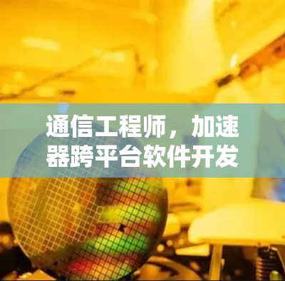 通信工程师，加速器跨平台软件开发工程师