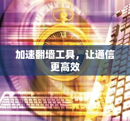 加速<strong>翻墙</strong>工具,让通信更高效