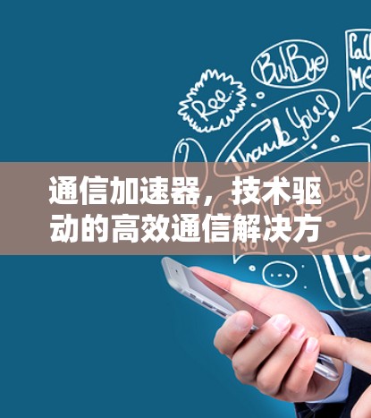 通信加速器,技术驱动的高效通信解决方案 通信加速器,技术驱动的高效通信解决方案