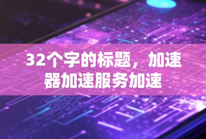 32个字的标题，加速器加速服务加速