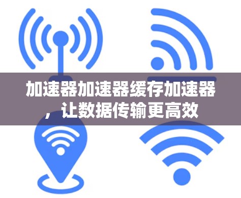 加速器加速器缓存加速器，让数据传输更高效