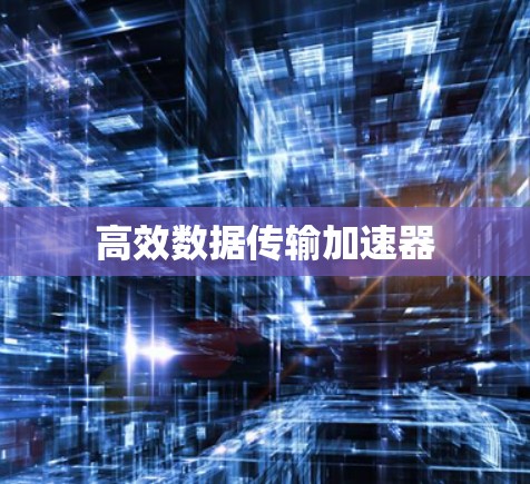 高效数据传输加速器