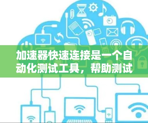 加速器快速连接是一个自动化测试工具,帮助测试人员快速完成连接测试,提高测试效率。以下是详细的步骤指南