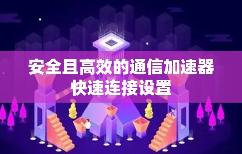 安全且高效的通信加速器快速连接设置