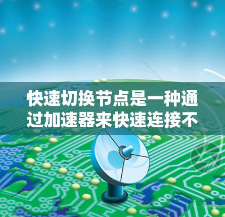 快速切换节点是一种通过加速器来快速连接不同网络节点的技术,旨在提升设备之间的连接效率和用户体验。以下是对快速切换节点的详细总结 快速切换节点是一种通过加速器来快速连接不同网络节点的技术,旨在提升设备之间的连接效率和用户体验。以下是对快速切换节点的详细总结