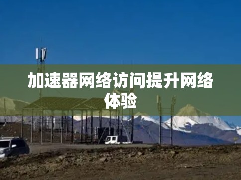 加速器网络访问提升网络体验