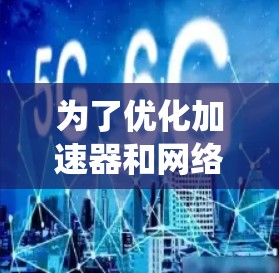为了优化加速器和网络优化，您可以按照以下步骤进行系统学习和实践