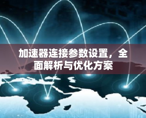 加速器连接参数设置，全面解析与优化方案