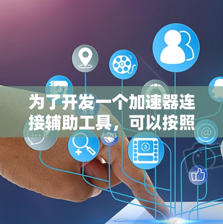 为了开发一个加速器连接辅助工具，可以按照以下步骤进行