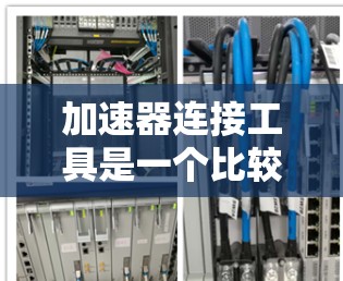 加速器连接工具是一个比较宽泛的术语，其具体含义取决于上下文。以下是一些可能的解释