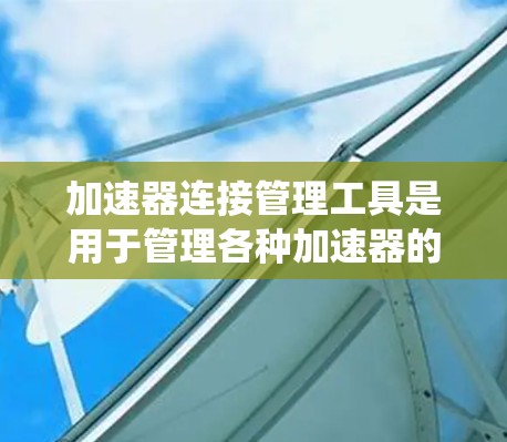 加速器连接管理工具是用于管理各种加速器的系统，帮助用户高效处理和管理加速器连接。以下是详细的步骤和方法