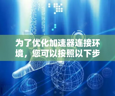 为了优化加速器连接环境,您可以按照以下步骤进行