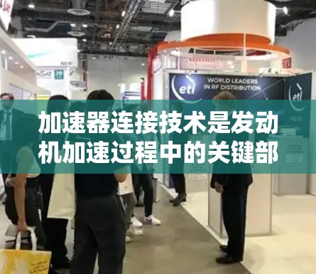 加速器连接技术是发动机加速过程中的关键部件，主要负责动力传递和运动控制。以下是对该技术的详细分析