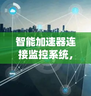 智能加速器连接监控系统，提升效率的绿色解决方案