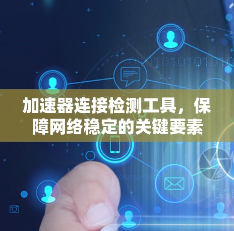 加速器连接检测工具，保障网络稳定的关键要素