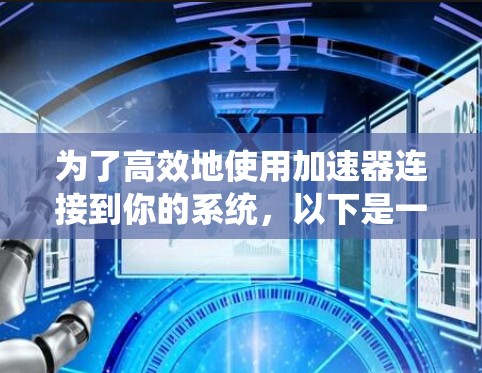 为了高效地使用加速器连接到你的系统，以下是一个详细的指南