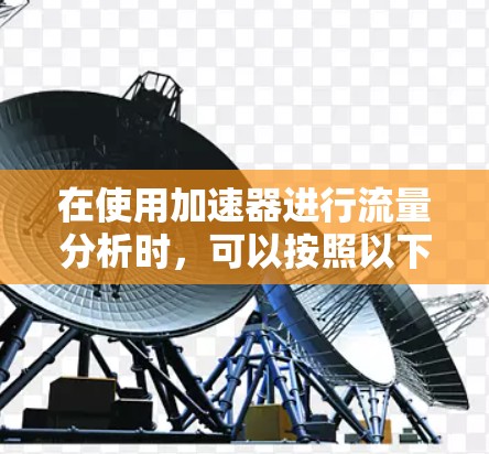在使用加速器进行流量分析时，可以按照以下步骤进行