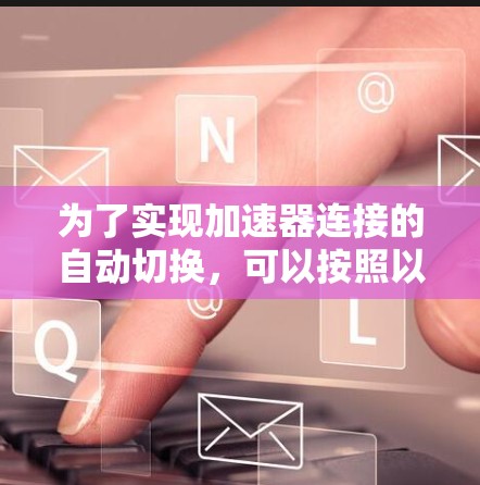 为了实现加速器连接的自动切换,可以按照以下步骤进行设计和实施