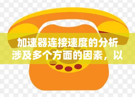 加速器连接速度的分析涉及多个方面的因素，以下是对这一主题的详细总结和结构化回答