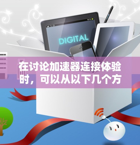 在讨论加速器连接体验时，可以从以下几个方面进行深入分析