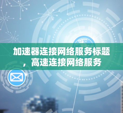 加速器连接网络服务标题,高速连接网络服务
