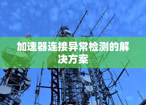 加速器连接异常检测的解决方案