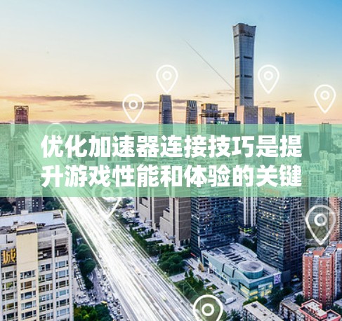 优化加速器连接技巧是提升游戏性能和体验的关键方法。以下是一些具体的技巧和步骤，帮助你进行加速器优化