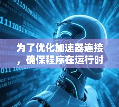 为了优化加速器连接，确保程序在运行时高效利用加速器资源，可以按照以下步骤进行