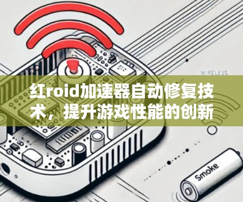 红roid加速器自动修复技术，提升游戏性能的创新解决方案