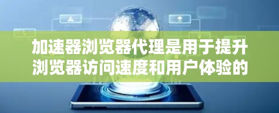 加速器浏览器代理是用于提升浏览器访问速度和用户体验的工具，通过设置加速插件来加速网页加载、资源下载和缓存等操作。以下是对该主题的分步解释