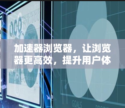 加速器浏览器，让浏览器更高效，提升用户体验