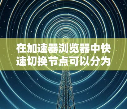 在加速器浏览器中快速切换节点可以分为几个步骤，具体操作如下