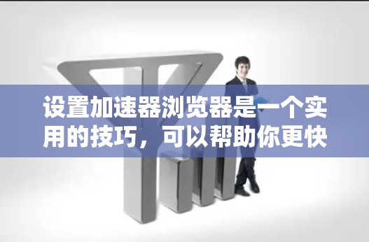 设置加速器浏览器是一个实用的技巧，可以帮助你更快地访问网页，但需要遵循以下步骤来确保正确使用
