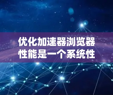 优化加速器浏览器性能是一个系统性和细节程度较高的任务，以下是一步步的优化建议