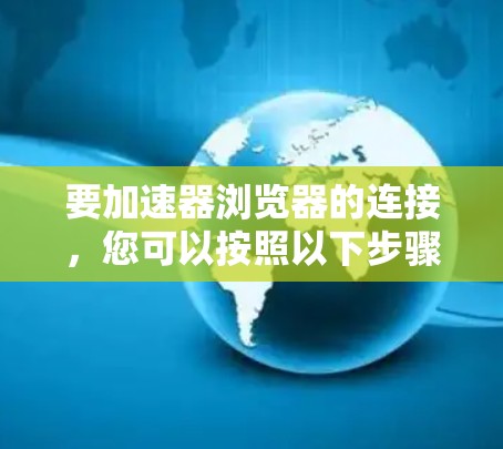 要加速器浏览器的连接，您可以按照以下步骤操作
