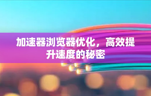 加速器浏览器优化，高效提升速度的秘密