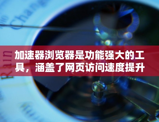 加速器浏览器是功能强大的工具,涵盖了网页访问速度提升、数据安全、隐私保护等多种功能。以下是对加速器浏览器的总结和建议,帮助你更好地利用其功能 加速器浏览器是功能强大的工具,涵盖了网页访问速度提升、数据安全、隐私保护等多种功能。以下是对加速器浏览器的总结和建议,帮助你更好地利用其功能