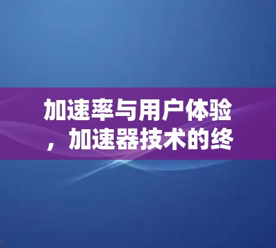 加速率与用户体验，加速器技术的终极解决方案