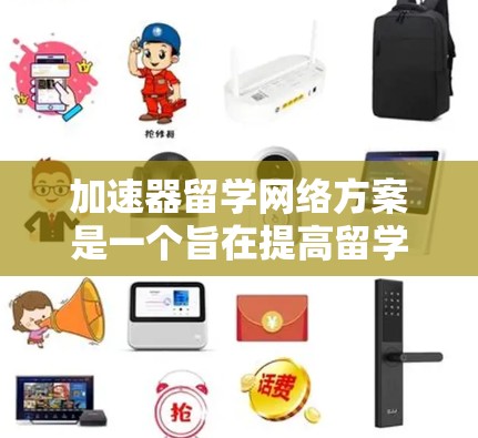 加速器留学网络方案是一个旨在提高留学学生学术和职业发展效率的网络平台。其运作主要涉及以下几点 加速器留学网络方案是一个旨在提高留学学生学术和职业发展效率的网络平台。其运作主要涉及以下几点