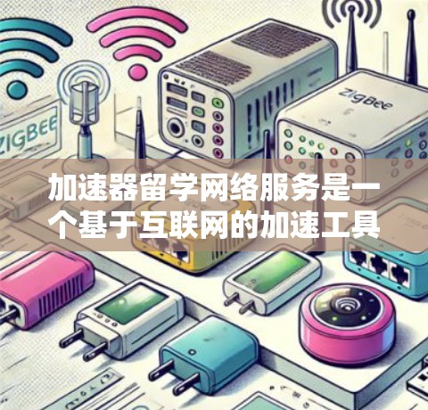 加速器留学网络服务是一个基于互联网的加速工具，帮助留学学生更快完成申请流程。以下是关于该服务的详细介绍